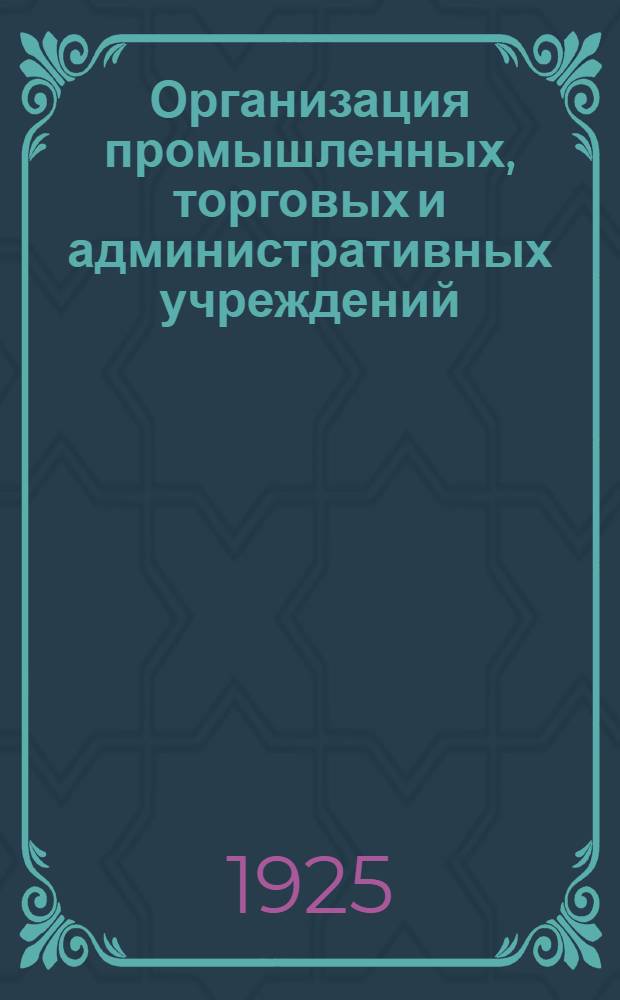 Организация промышленных, торговых и административных учреждений (построение) : С прил. 40 схем центр. и местных торг.-пром. предприятий и адм. учреждений