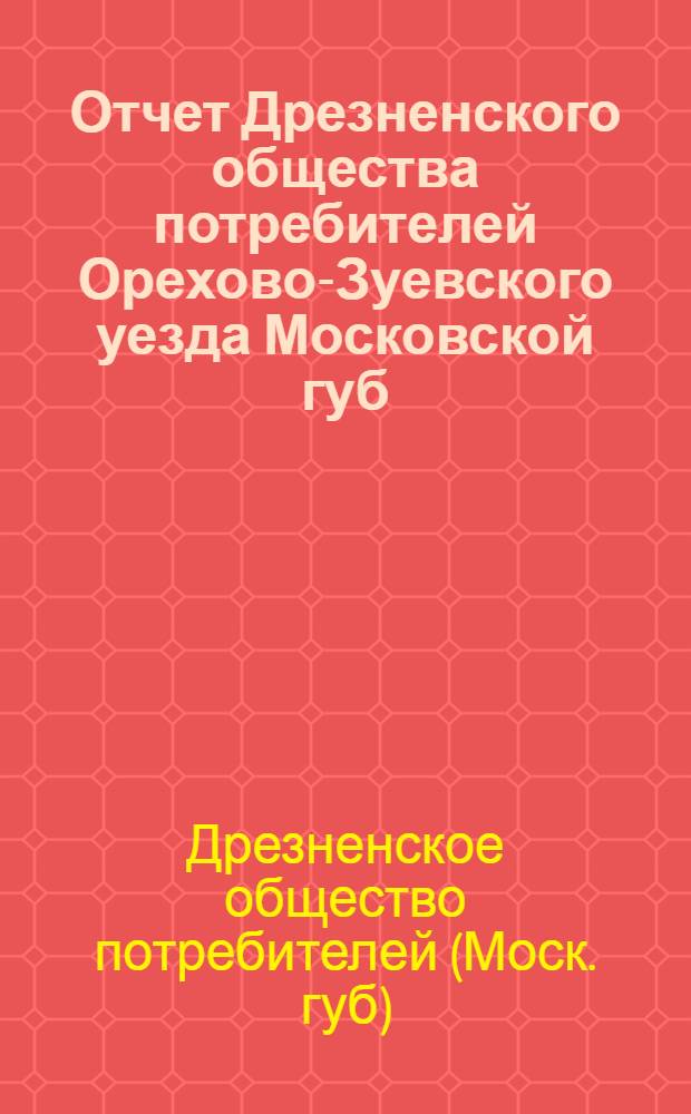 Отчет Дрезненского общества потребителей Орехово-Зуевского уезда Московской губ. за 1924-25 операционный год
