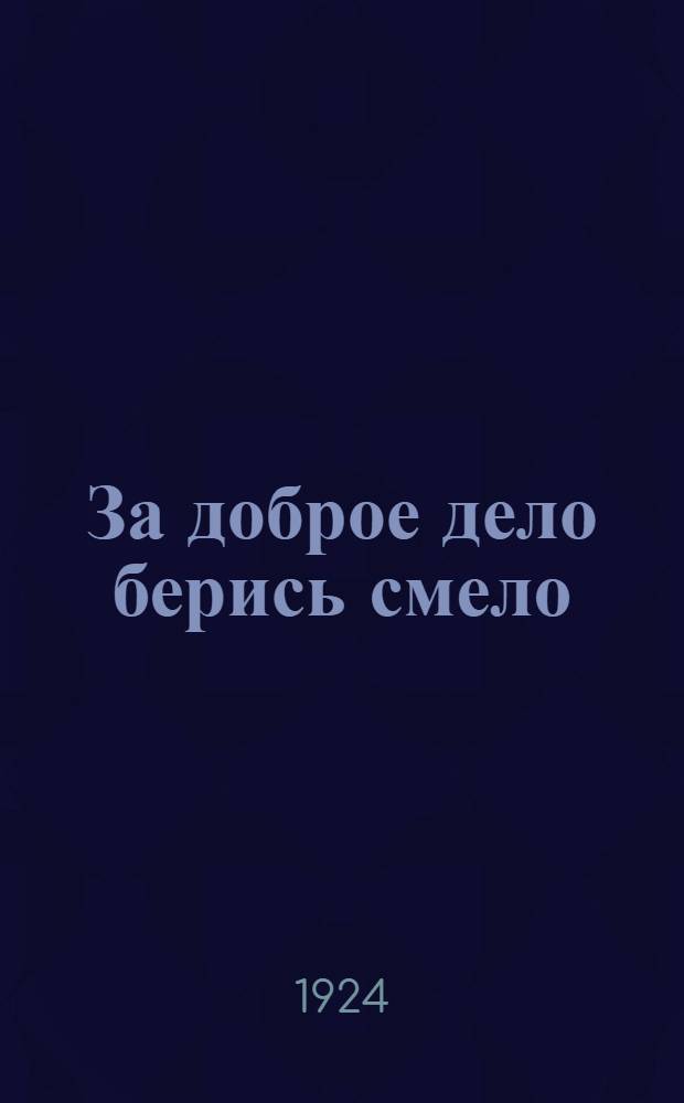 За доброе дело берись смело : Бытовой этюд в 1 д
