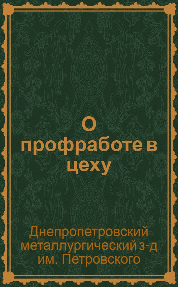 О профработе в цеху : Рук. уполномоченным, делегатам и сборщикам членских взносов з-дов Окт. революции им. т.т. Петровского и Ленина