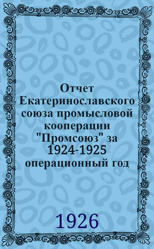 Отчет Екатеринославского союза промысловой кооперации "Промсоюз" за 1924-1925 операционный год (четвертый год)
