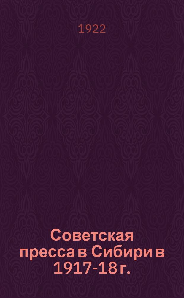 Советская пресса в Сибири в 1917-18 г. : (Материалы к библиогр. обзору)