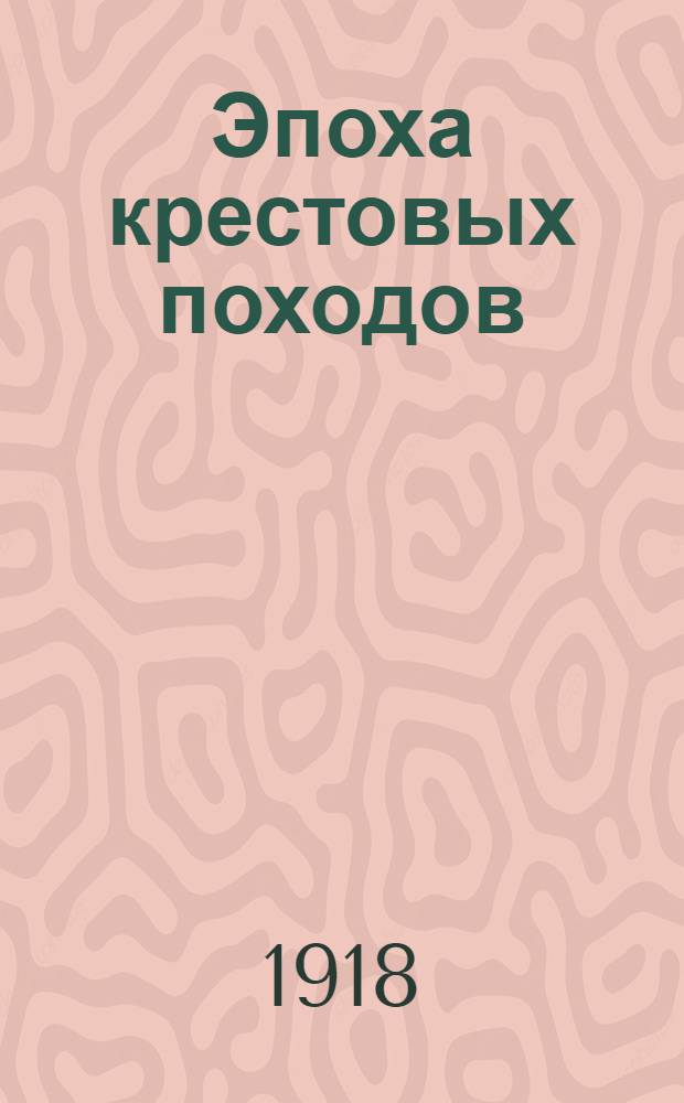 Эпоха крестовых походов : (Запад в крестонос. движении) : Общ. очерк