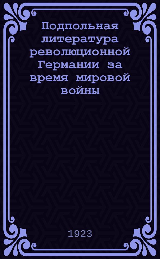 Подпольная литература революционной Германии за время мировой войны : Пер. с нем