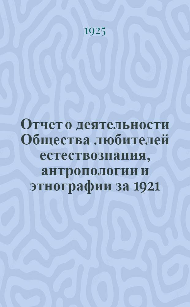 Отчет о деятельности Общества любителей естествознания, антропологии и этнографии за 1921/22 - 1923/24 годы, 59-й, 60-й и 61 годы с основания Общества