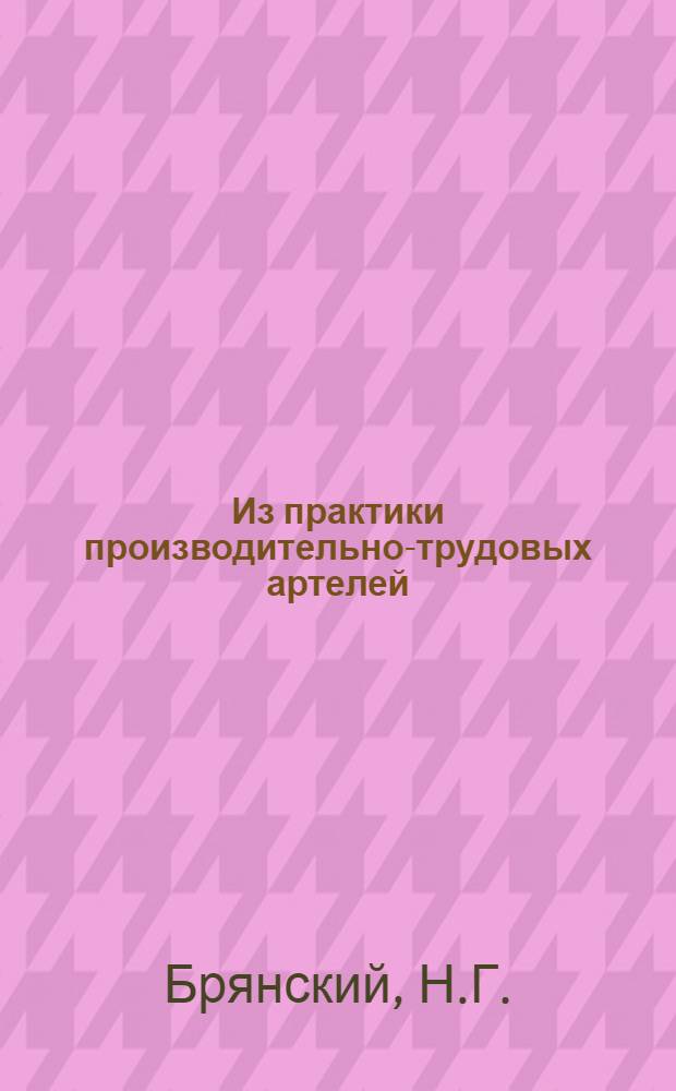 Из практики производительно-трудовых артелей : Моск. производит.-трудовые артели по данным обследования 1913 г