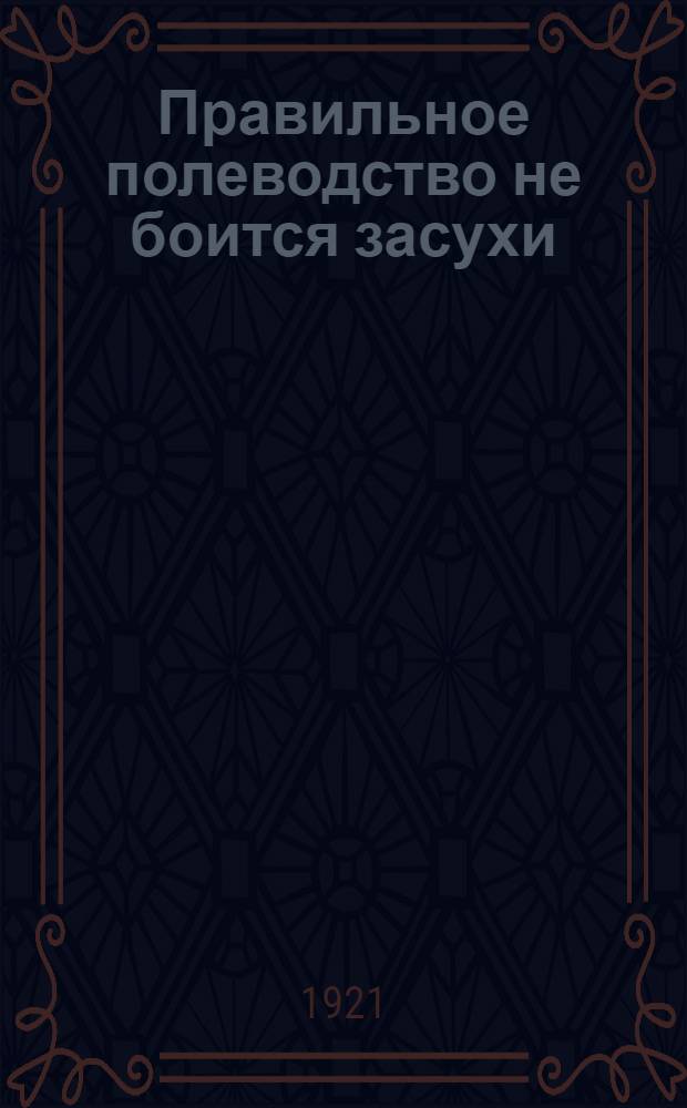 Правильное полеводство не боится засухи : (Из работ Сват. с.-х. опыт. станции)