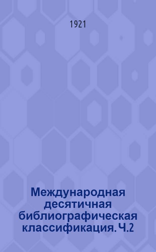 Международная десятичная библиографическая классификация. Ч.2 : Главная таблица (систематическая)