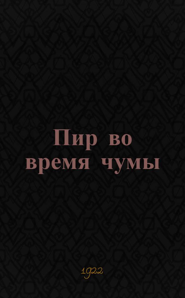 Пир во время чумы : Из жизни крестьянства урожайных и голодающих губ. в 1921 г. : Драма в 2 д