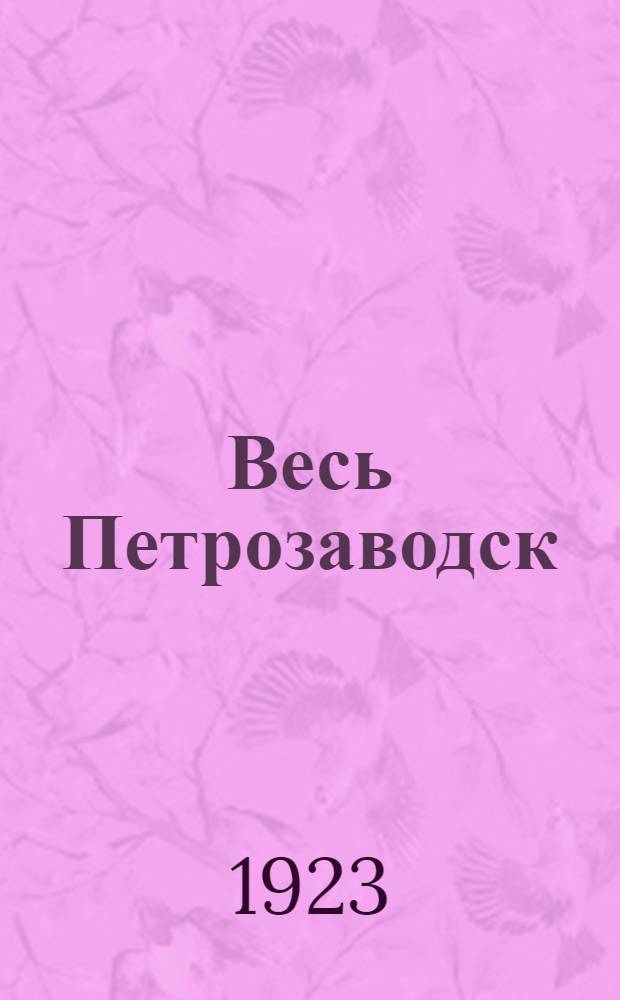 Весь Петрозаводск : Справ. кн. г. Петрозаводска на 1923 г. с прил. пл. города