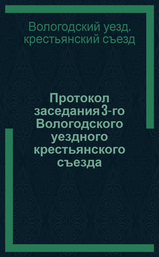 Протокол заседания 3-го Вологодского уездного крестьянского съезда : 10-12 янв. 1918 г