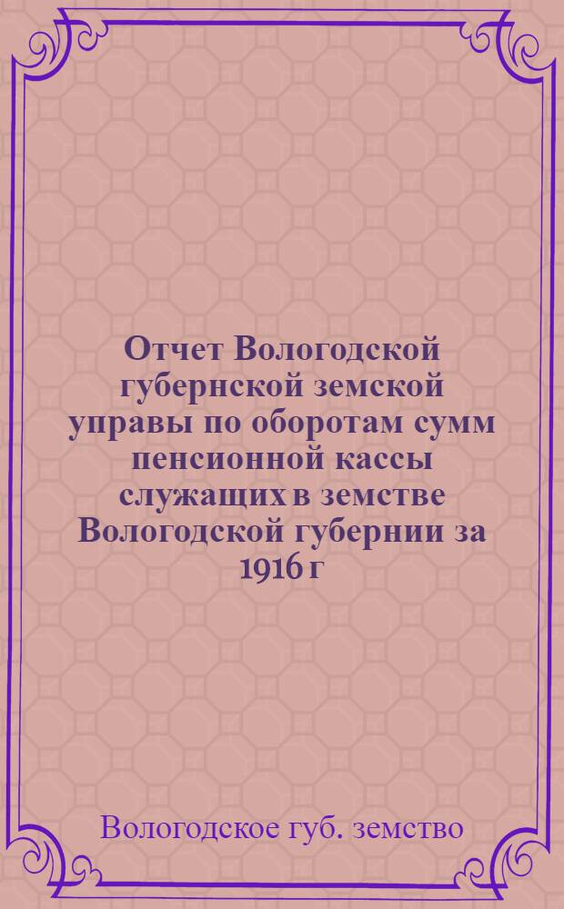 Отчет Вологодской губернской земской управы по оборотам сумм пенсионной кассы служащих в земстве Вологодской губернии за 1916 г.