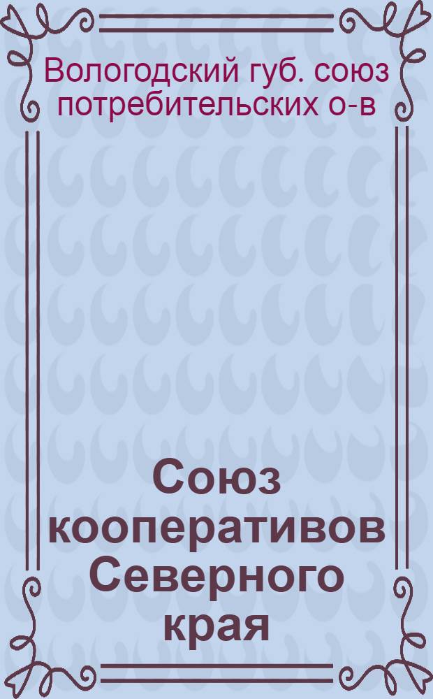 Союз кооперативов Северного края : (Коммер. отд. при Волог. о-ве сел. хоз-ва) : 1917 (Шестой операц. год)