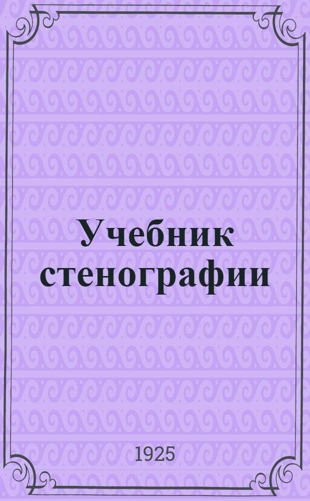 Учебник стенографии (скорописи) по новейшей слуховой системе : Для групповых занятий и самообучения