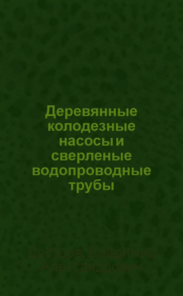 Деревянные колодезные насосы и сверленые водопроводные трубы