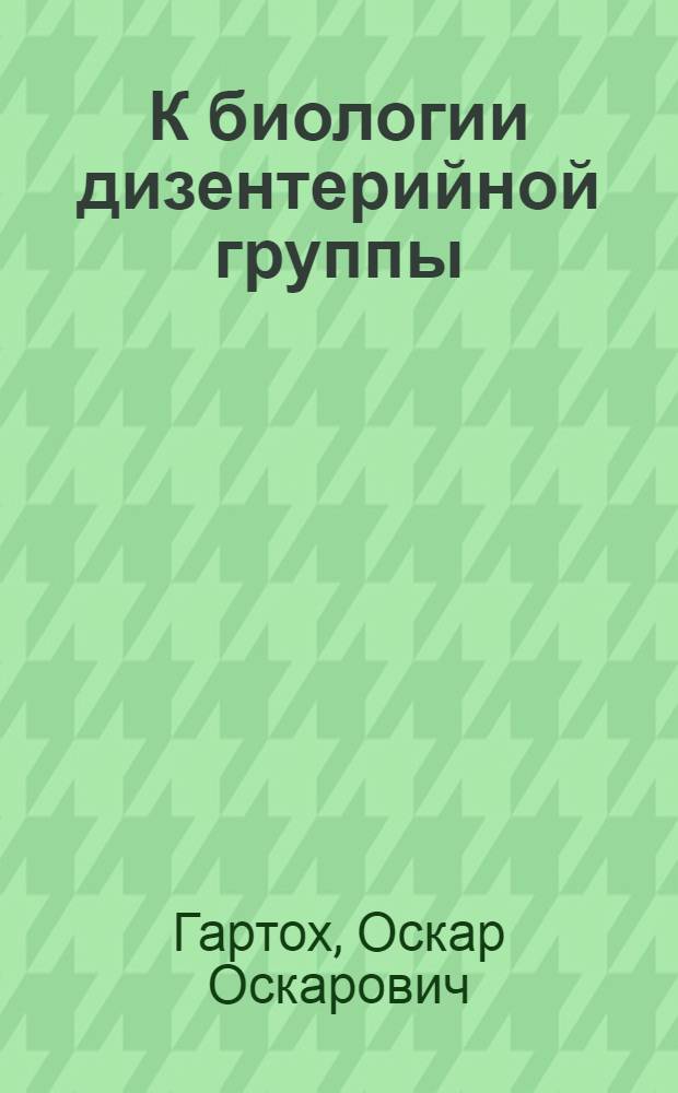 К биологии дизентерийной группы : Из Отд. сравнительной патологии Ин-та эксперимент. медицины (проф. А.А.Владимиров)