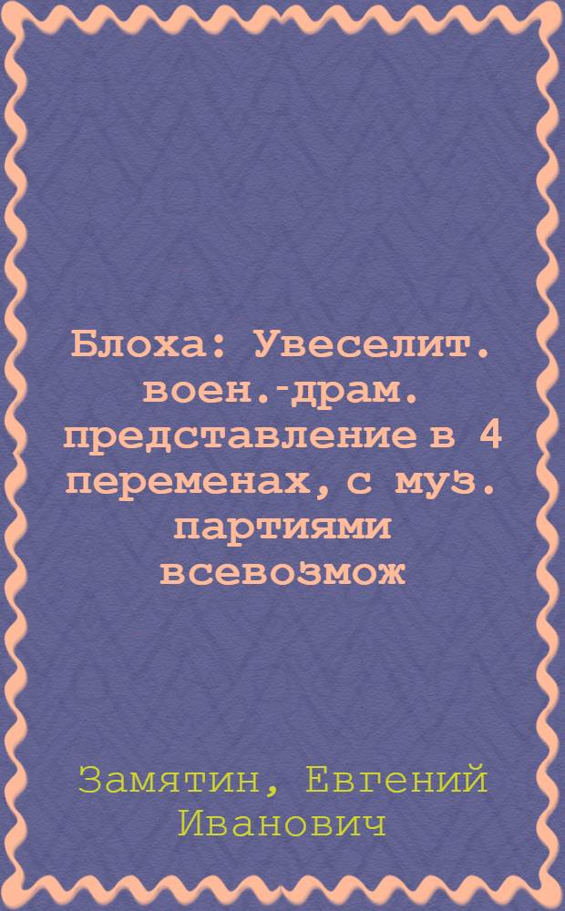 Блоха : Увеселит. воен.-драм. представление в 4 переменах, с муз. партиями всевозмож. инструментов, а также с участием балета и казачьих войсковых частей : Программа
