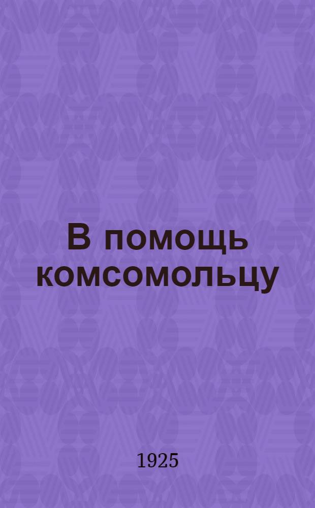 В помощь комсомольцу : Сб. ст. и материалов