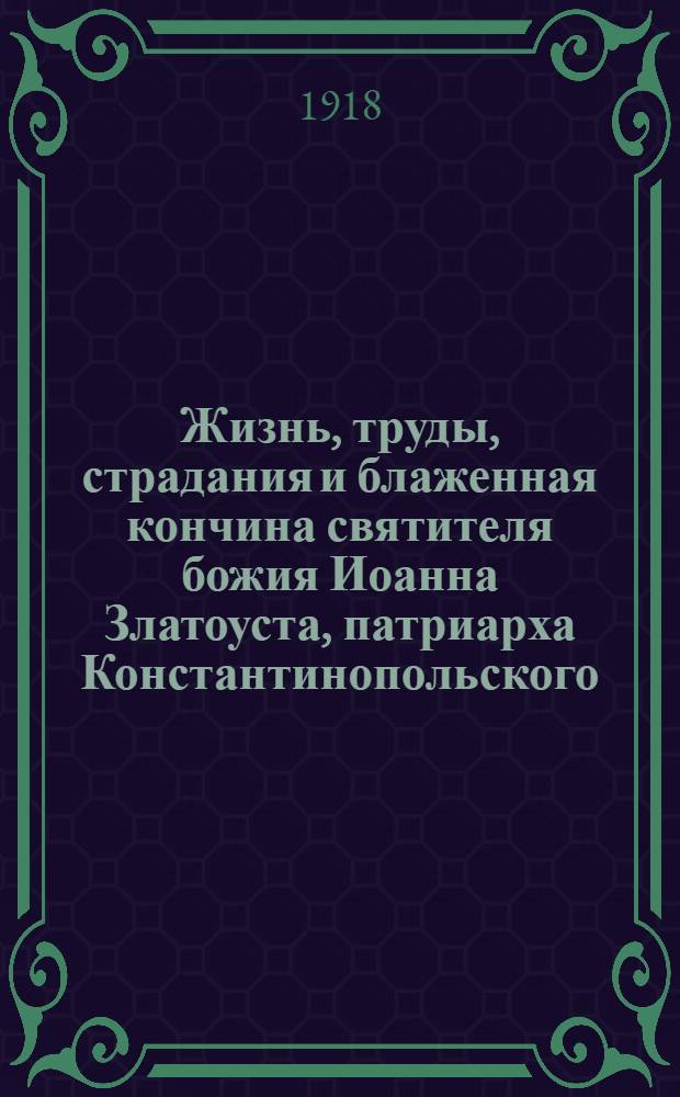 Жизнь, труды, страдания и блаженная кончина святителя божия Иоанна Златоуста, патриарха Константинопольского