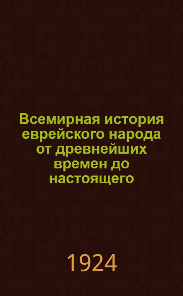 Всемирная история еврейского народа от древнейших времен до настоящего : В 10 т. Т.1 : Древнейшая история еврейского народа ; Восточный период: от возникновения Израиля до конца персидского владычества в Иудее
