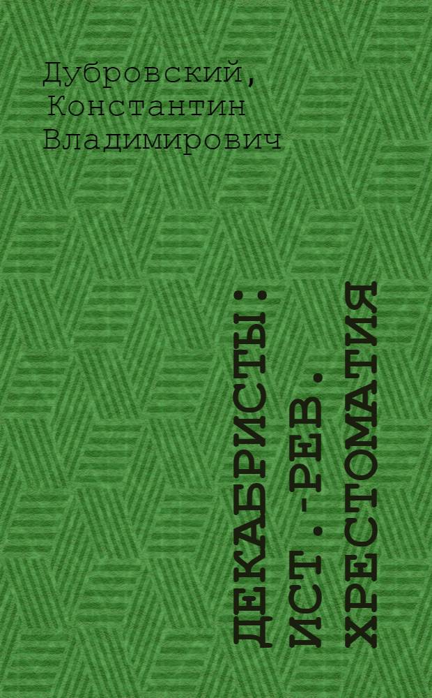 Декабристы : Ист.-рев. хрестоматия : К столетию восстания декабристов 1825-1925