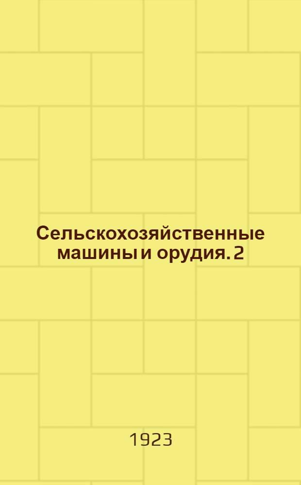 Сельскохозяйственные машины и орудия. 2 : Косилки, машины для уборки сена и корнеплодов