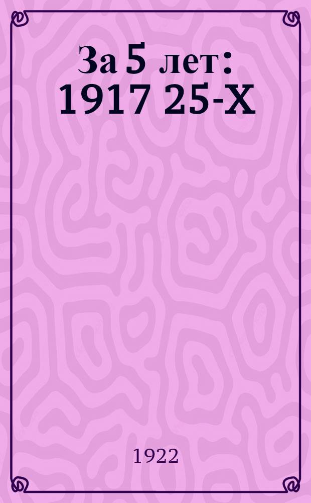 За 5 лет : 1917 25-X/7-XI 1922 : В память Великого Октября : Сб.