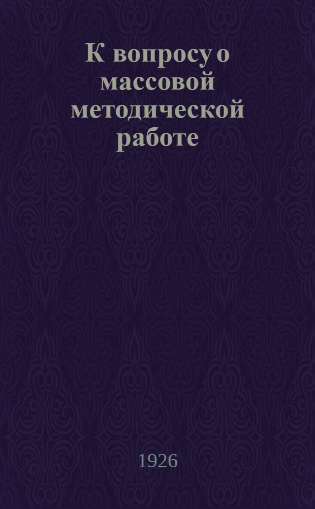 К вопросу о массовой методической работе : (Изменение системы и принцип. установки работы или коррективы)