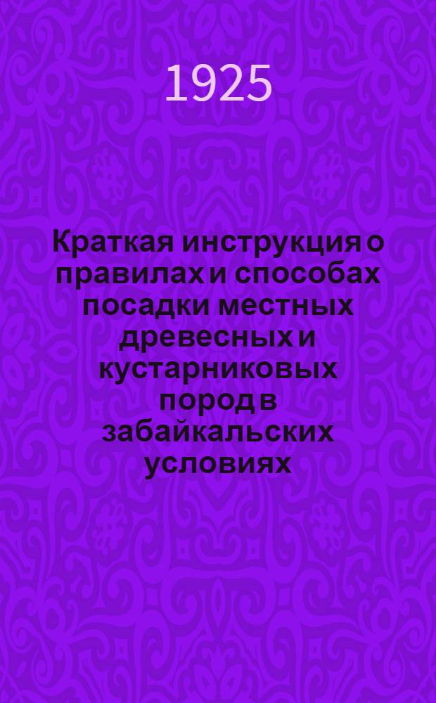 Краткая инструкция о правилах и способах посадки местных древесных и кустарниковых пород в забайкальских условиях