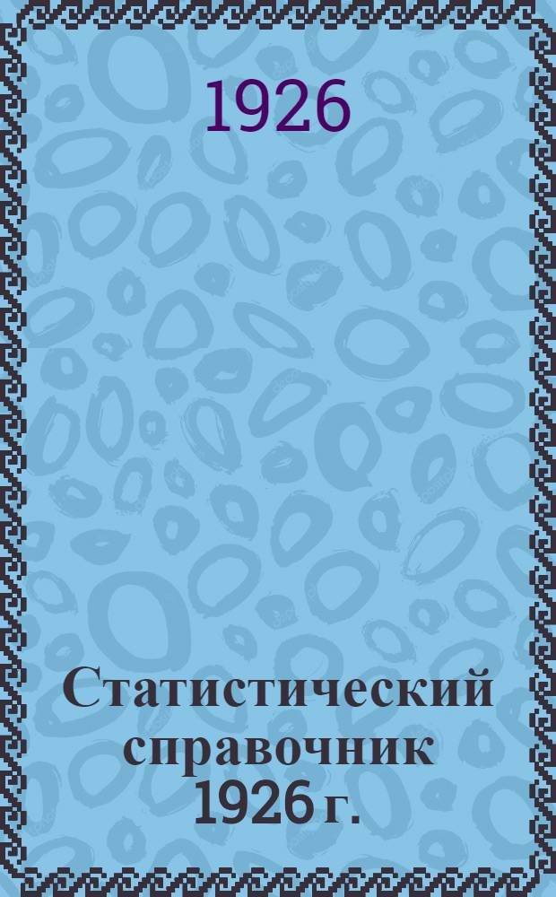 Статистический справочник 1926 г. : Первый год изд