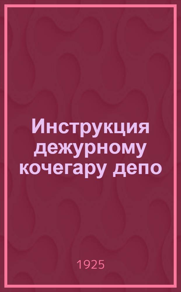 Инструкция дежурному кочегару депо : (Бюл. № 113 от 3 авг. 1925 г.)