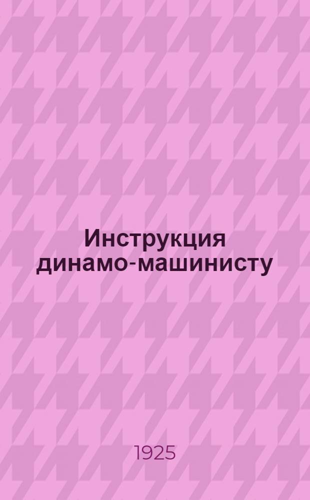 Инструкция динамо-машинисту : (Бюл. № 113 от 3 авг. 1925 г.)