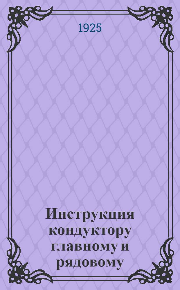 Инструкция кондуктору главному и рядовому : (Приказ по дороге № 149 от 5 марта 1925 г.)