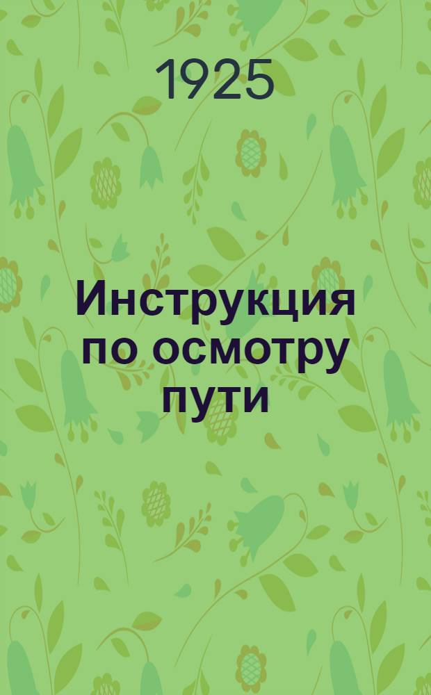 Инструкция по осмотру пути : (Приказ по дороге от 18 мая 1925 г., код № 1838)