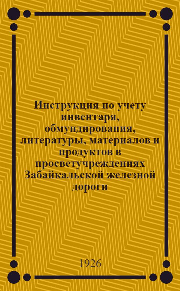 Инструкция по учету инвентаря, обмундирования, литературы, материалов и продуктов в просветучреждениях Забайкальской железной дороги