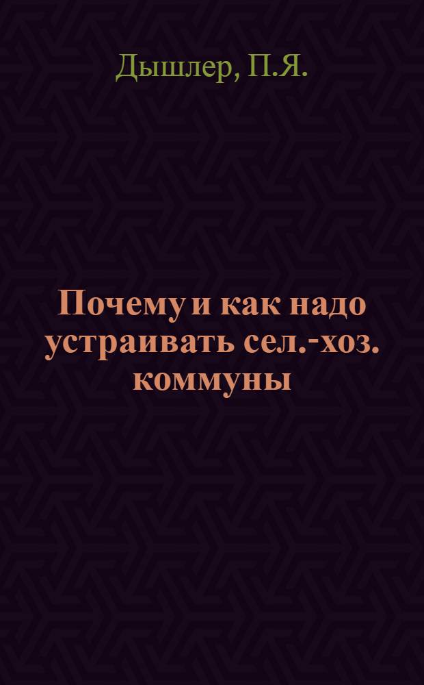 Почему и как надо устраивать сел.-хоз. коммуны : Проект коммун. формы сел. хоз., с прил.: "Нормал. устав с.-х. производит. коммун" и "Положения о социалистическом землеустройстве" извлеч. о коммунах