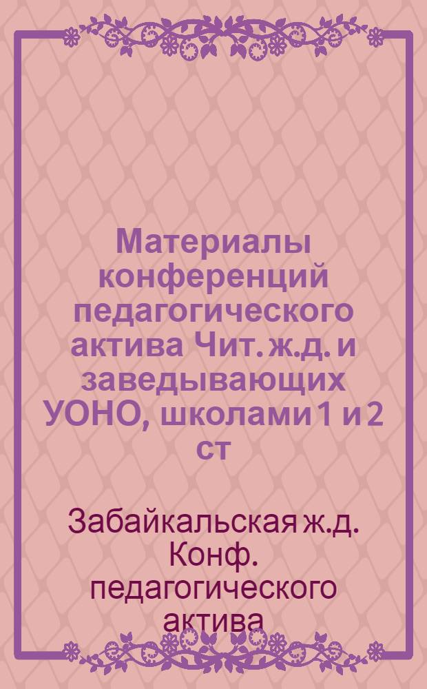 Материалы конференций педагогического актива Чит. ж.д. и заведывающих УОНО, школами 1 и 2 ст. уездных центров и Читы, школами крестьянской молодежи Забайкалья