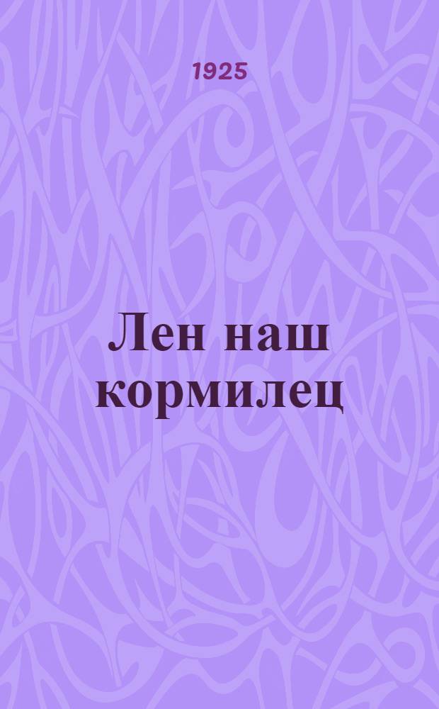 Лен наш кормилец : Как вырастить хороший лен и как его обрабатывать : Рук. для крестьян