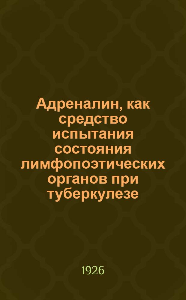 Адреналин, как средство испытания состояния лимфопоэтических органов при туберкулезе : (Из Госпит. терапевт. клиники Перм. ун-та (дир. - проф. А.С.Лебедев) : Доложено в Мед. о-ве при перм. ун-те 6 IV 1924 г