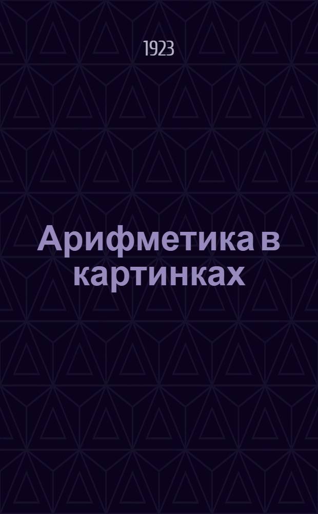Арифметика в картинках : Для малюток от 6-8 лет : Первое знакомство ребенка с арифметикой