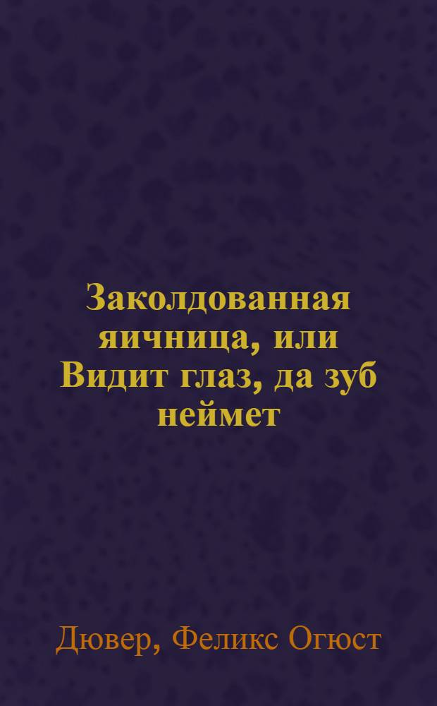 Заколдованная яичница, или Видит глаз, да зуб неймет = L'omelette fantastique : Водевиль в 1 д. : Пер. с фр