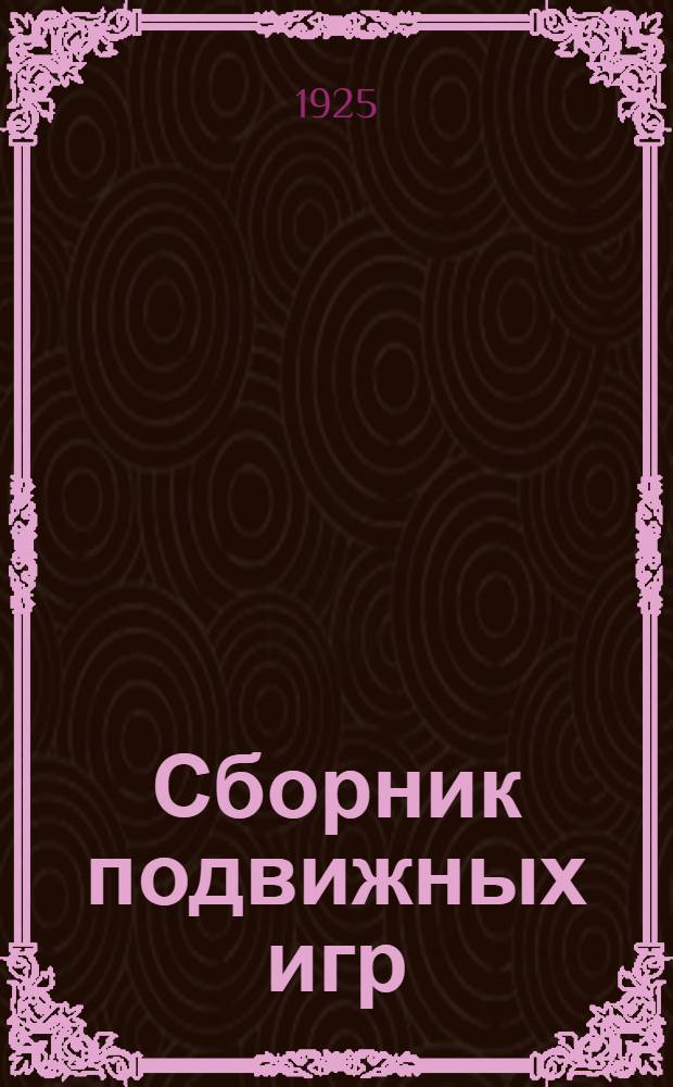 Сборник подвижных игр : для старшего возраста : допущено Научно-технической секцией Государственного ученого совета