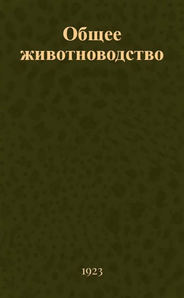 Общее животноводство : Полное рук. для сред. с.-х. учеб. заведений и крат. для высших