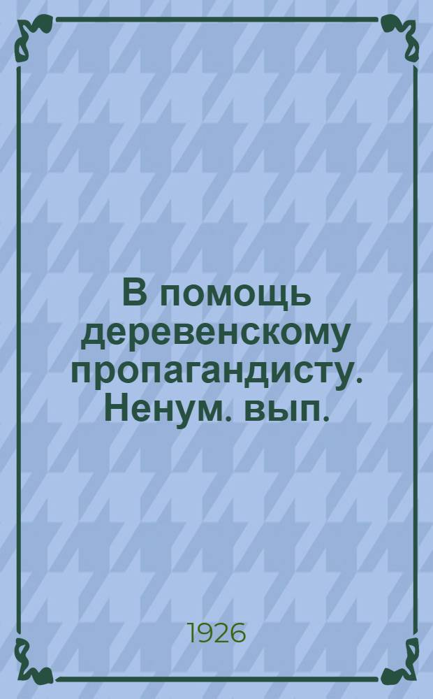 В помощь деревенскому пропагандисту. Ненум. вып. : Материалы курсов деревенских пропагандистов 1926 г.
