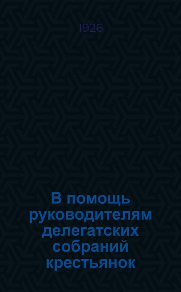 В помощь руководителям делегатских собраний крестьянок : Программа, объясн. записка и метод. письмо к программе