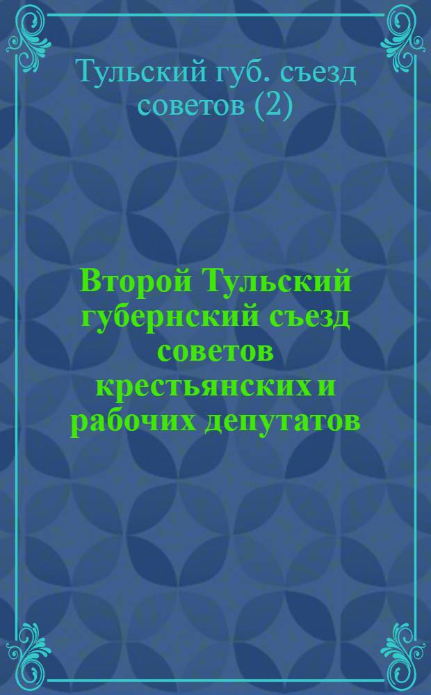 Второй Тульский губернский съезд советов крестьянских и рабочих депутатов : 12, 13 и 14 апр. 1918 г