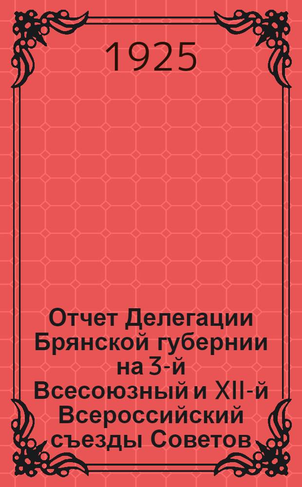 Отчет Делегации Брянской губернии на 3-й Всесоюзный и XII-й Всероссийский съезды Советов