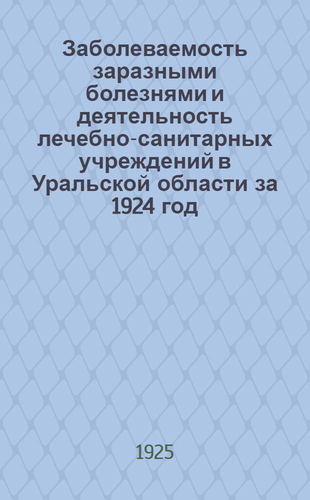 Заболеваемость заразными болезнями и деятельность лечебно-санитарных учреждений в Уральской области за 1924 год