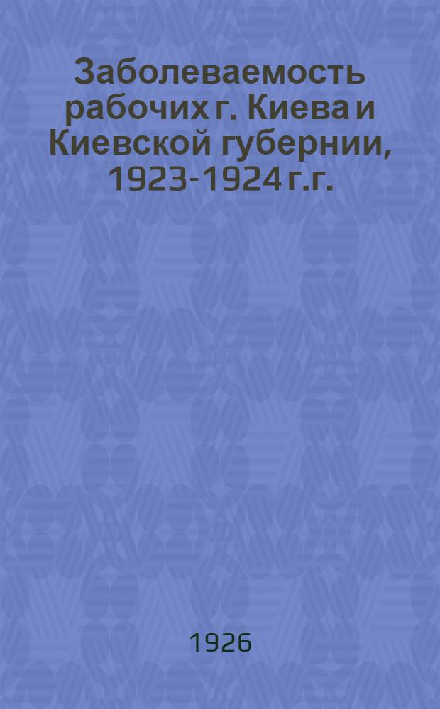 Заболеваемость рабочих г. Киева и Киевской губернии, 1923-1924 г.г.