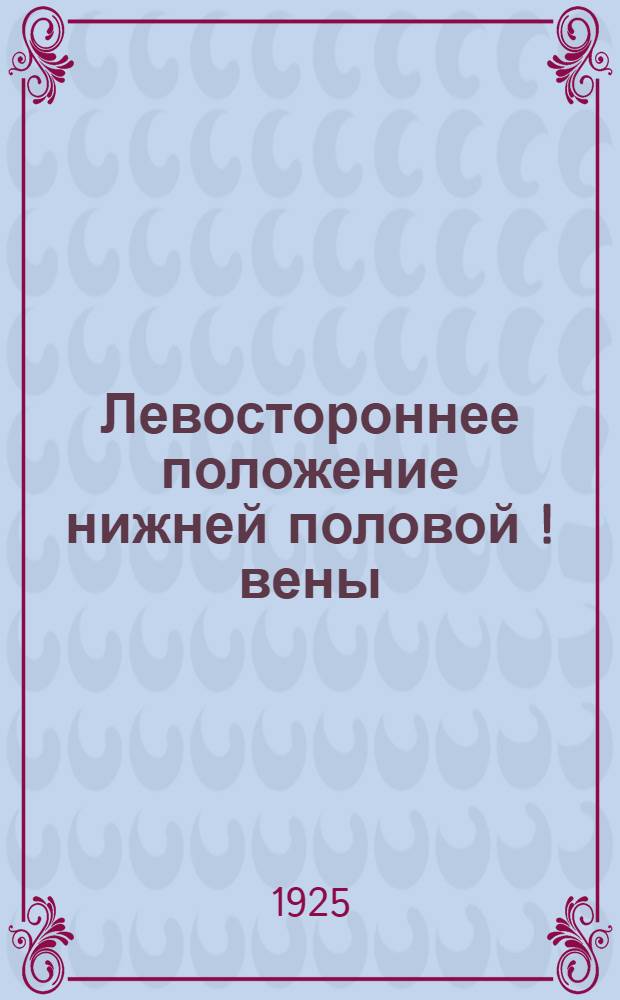 Левостороннее положение нижней половой [!] вены : Из кафедры анатомии Одес. мед. ин-та